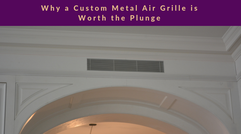 Why a Custom Metal Air Grille is Worth the Plunge